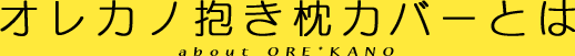 オレカノ抱き枕カバーとは