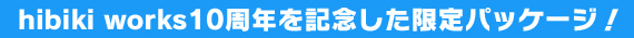 hibiki works10周年を記念した限定パッケージ！