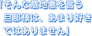 そんな意地悪を言う旦那様は、あまり好きではありません