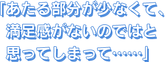 あたる部分が少なくて、満足感がないのではと思ってしまって……