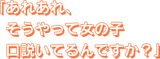 あれあれ、そうやって女の子口説いてるんですか？