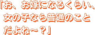 お、お嫁になるくらい、女の子なら普通のことだよね～？