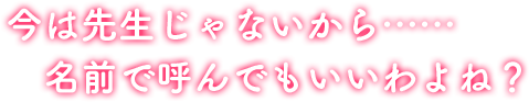 今は先生じゃないから……名前で呼んでもいいわよね？