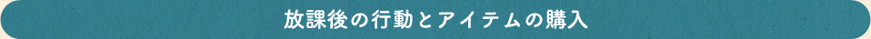 放課後の行動とアイテムの購入