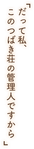 「だって私、このつばき荘の管理人ですから」