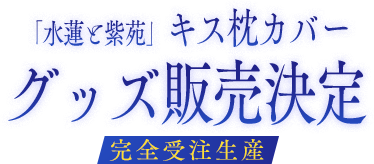 「水蓮と紫苑」キス枕カバー　グッズ販売決定