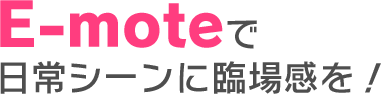 E-moteで日常シーンに臨場感を!